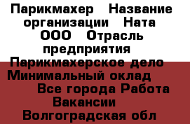 Парикмахер › Название организации ­ Ната, ООО › Отрасль предприятия ­ Парикмахерское дело › Минимальный оклад ­ 35 000 - Все города Работа » Вакансии   . Волгоградская обл.